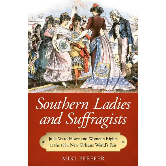 Southern Ladies and Suffragists: Julia Ward Howe and Women's Rights at the 1884 New Orleans World's Fair, (Paperback)