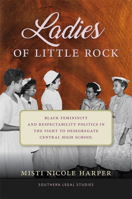 Southern Legal Studies Ladies of Little Rock: Black Femininity and Respectability Politics in the Fight to Desegregate Central High School, (Hardcover)