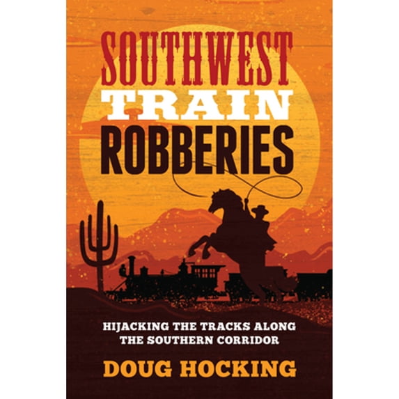 Pre-Owned Southwest Train Robberies: Hijacking the Tracks Along the Southern Corridor (Paperback) 1493071106 9781493071104