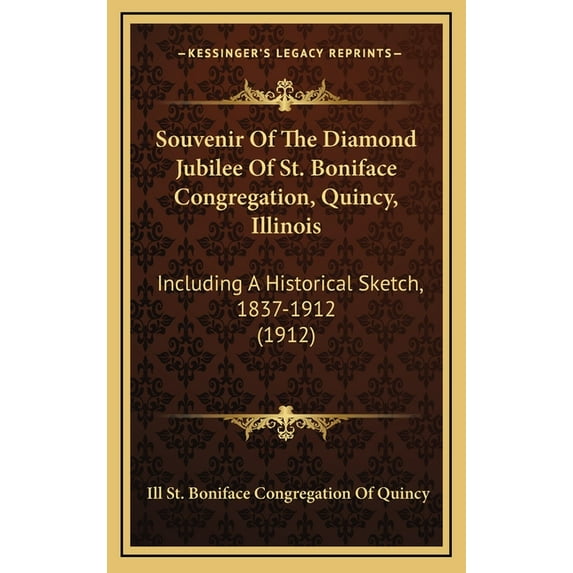Souvenir Of The Diamond Jubilee Of St. Boniface Congregation, Quincy, Illinois: Including A Historical Sketch, 1837-1912 (1912) (Hardcover)