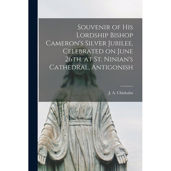 Souvenir of His Lordship Bishop Cameron's Silver Jubilee, Celebrated on June 26th, at St. Ninian's Cathedral, Antigonish, (Paperback)