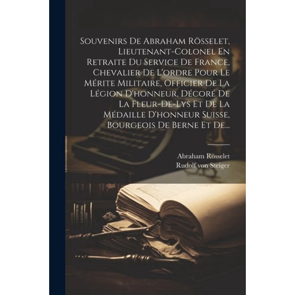 Souvenirs De Abraham R?sselet, Lieutenant-colonel En Retraite Du Service De France, Chevalier De L'ordre Pour Le M?rite Militaire, Officier De La L?gi