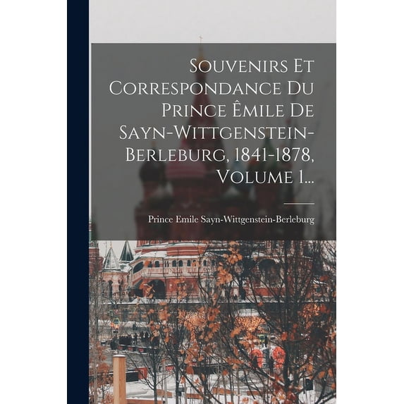 Souvenirs Et Correspondance Du Prince Êmile De Sayn-wittgenstein-berleburg, 1841-1878, Volume 1... (Paperback)