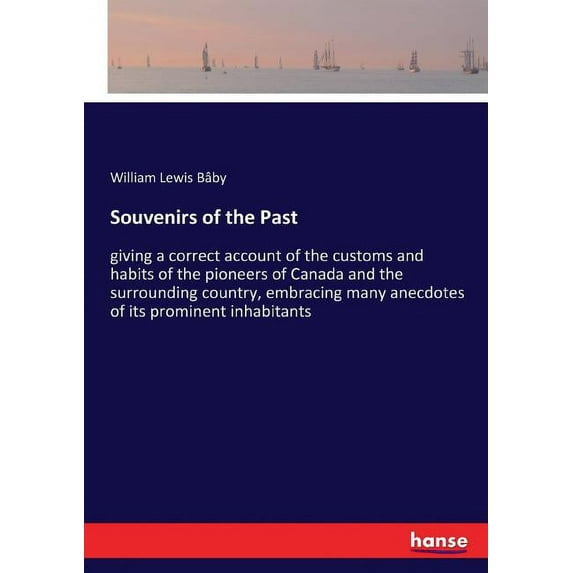 Souvenirs of the Past: giving a correct account of the customs and habits of the pioneers of Canada and the surrounding , (Paperback)