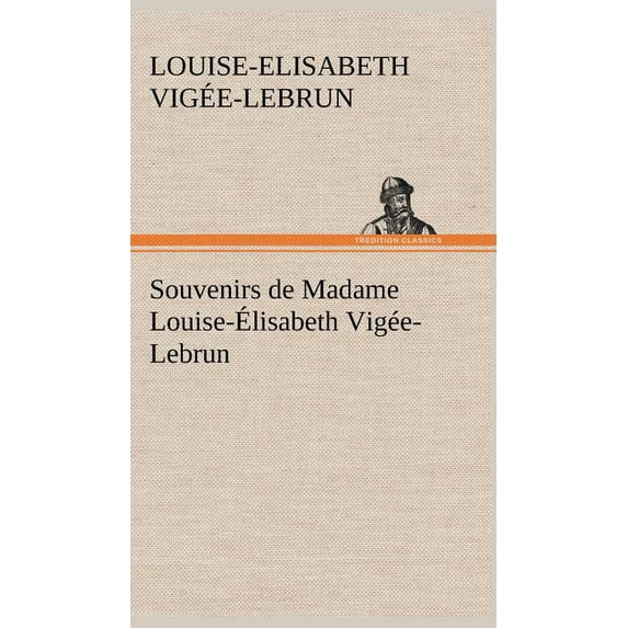 Souvenirs de Madame Louise-Élisabeth Vigée-Lebrun, Tome premier (Hardcover)