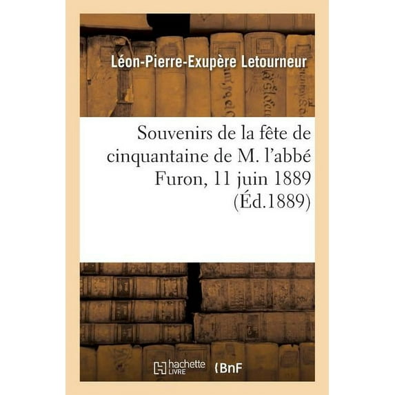 Souvenirs de la Fête de Cinquantaine de M. l'Abbé Furon Comme Chapelain : de la Communauté Du Bon-Sauveur de Caen, 11 Juin 1889 (Paperback)