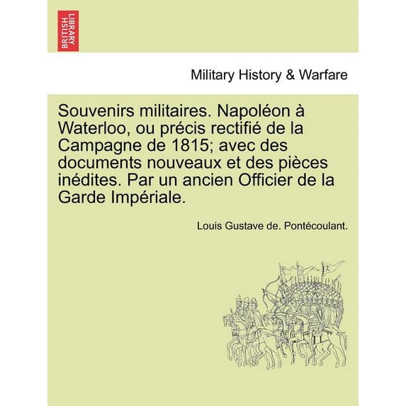 Souvenirs militaires. Napoléon à Waterloo, ou précis rectifié de la Campagne de 1815; avec des documents nouveaux et des pièces inédites. Par un ancien Officier de la Garde Impériale. (Paperback)