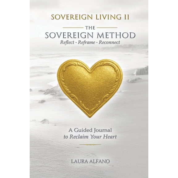 Sovereign Living II The Sovereign Method: Reflect - Reframe - Reconnect. A Guided Journal to Reclaim Your Heart, (Paperback)