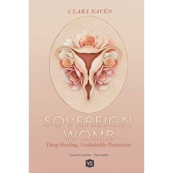 Sovereign Womb: Deep Healing, Unshakable Protection, (Paperback)