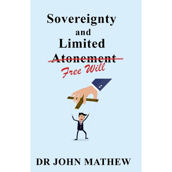 Sovereignty and Limited Free Will Paperback 1694346803 9781694346803 DR John Mathew