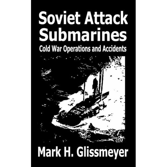Soviet Attack Submarines: Cold War Operations and Accidents, (Hardcover)