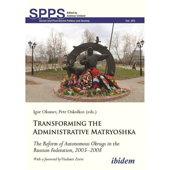 Soviet and Post-Soviet Politics and Society: Transforming the Administrative Matryoshka: The Reform of Autonomous Okrugs in the Russian Federation, 2003-2008 (Paperback)
