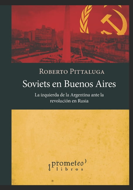 Soviets en Buenos Aires: La izquierda de la Argentina ante la revolución en Rusia (Paperback) by Roberto Pittaluga