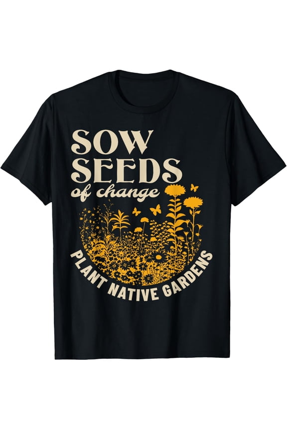 Sow Seeds Of Change Plant Native Gardens T-Shirt