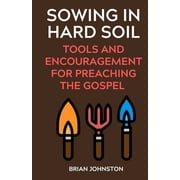 Sowing in Hard Soil Tools and Encouragement for Preaching the Gospel, Paperback