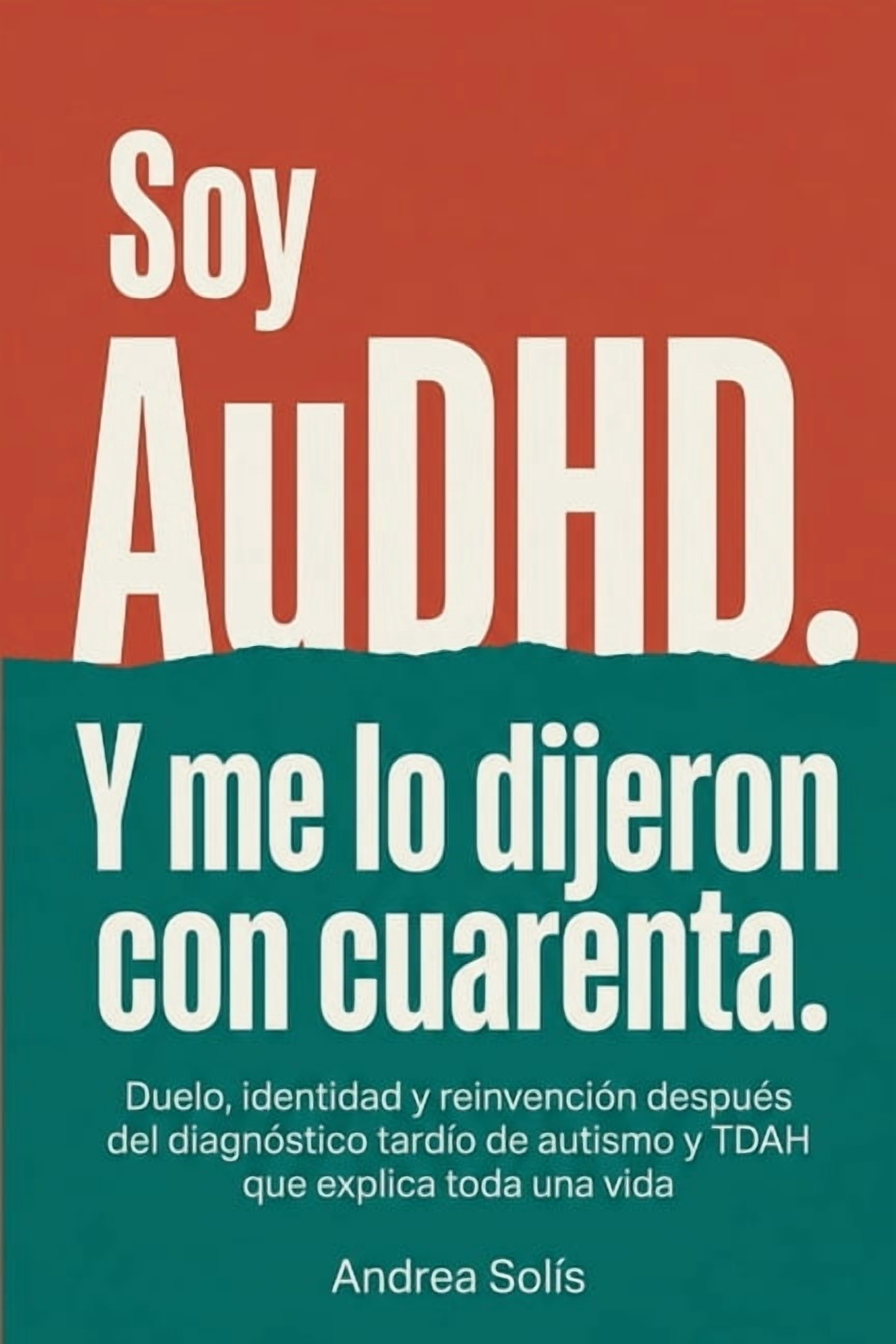 Soy AuDHD. Y Me lo Dijeron con Cuarenta.: Duelo, identidad y reinvención después del diagnóstico tardío de autismo y TDA, (Paperback)
