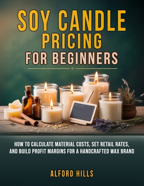 Soy Candle Pricing for Beginners: How to Calculate Material Costs, Set Retail Rates, and Build Profit Margins for a Hand, (Paperback)