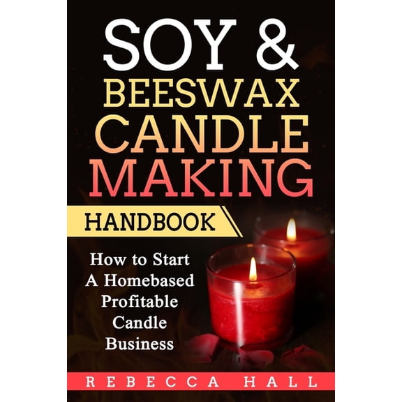 Soy &amp; Beeswax Candle Making Handbook: How to Start a Homebased Profitable Candle Making Business, (Paperback)