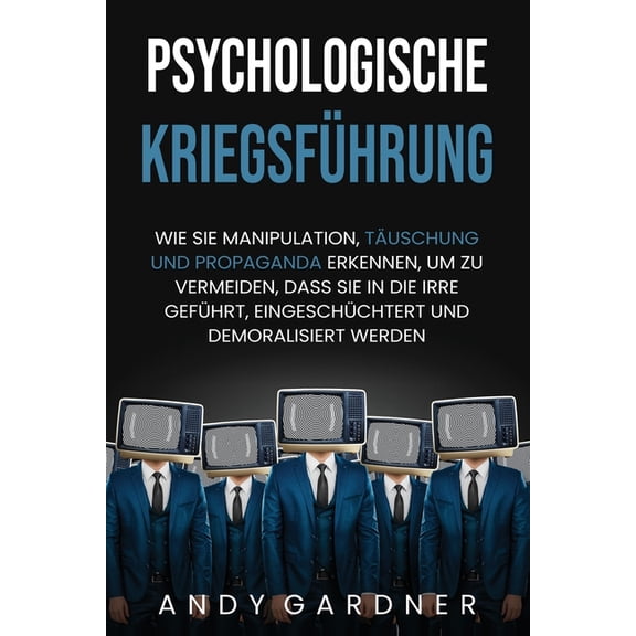Soziale Intelligenz: Psychologische Kriegsfhrung: Wie Sie Manipulation, Tuschung und Propaganda erkennen, um zu vermeiden, dass Sie in die Irre gefhrt, eingeschchtert und demoralisiert werden (Pap