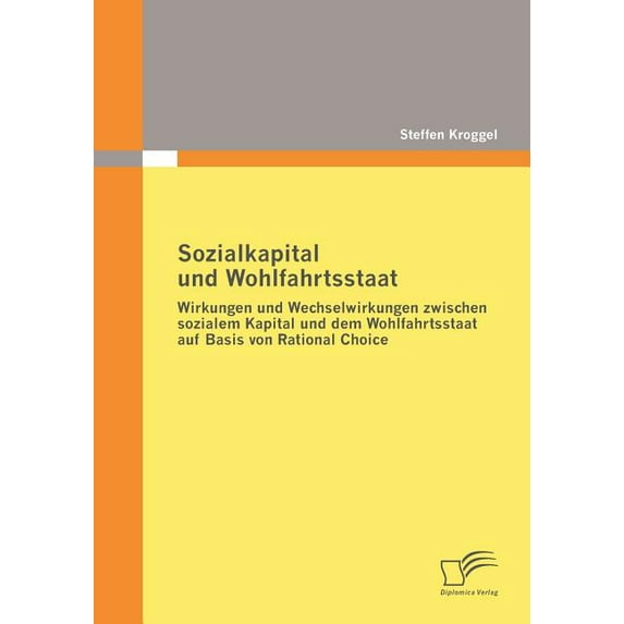 Sozialkapital und Wohlfahrtsstaat: Wirkungen und Wechselwirkungen zwischen sozialem Kapital und dem Wohlfahrtsstaat auf Basis von Rational Choice (Paperback)