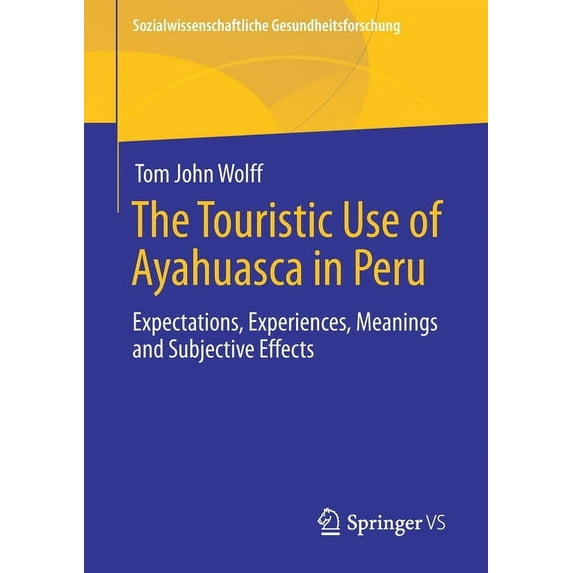 Sozialwissenschaftliche Gesundheitsforsc The Touristic Use of Ayahuasca in Peru: Expectations, Experiences, Meanings and Subjective Effects, (Paperback)