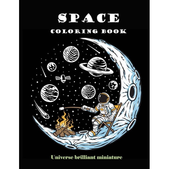 Space Coloring Book: Brilliant Miniature Universe. A beautiful collection of 95 Outer Space Adventures, Galaxy, Astronaut, Space Ship, UFO, Aliens, and Planets illustrations for Boys, Girls, Teens and