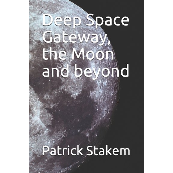 Deep Space Gateway, the Moon and beyond Paperback 1973465701 9781973465706 Patrick Stakem