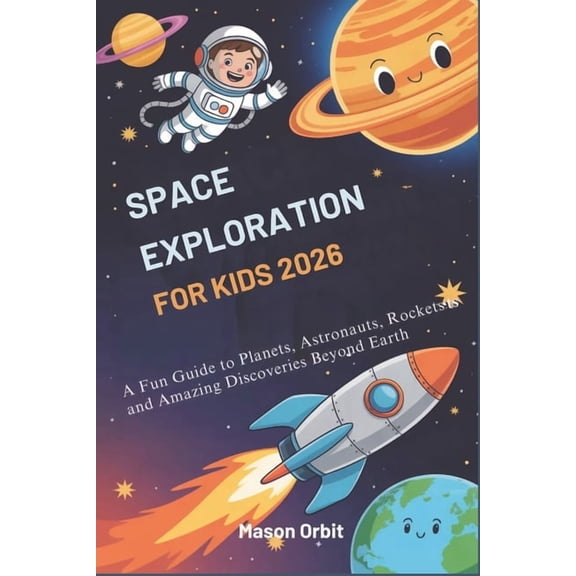 Space Exploration for Kids 2026: A Fun Guide to Planets, Astronauts, Rockets and Amazing Discoveries Beyond Earth, (Paperback)