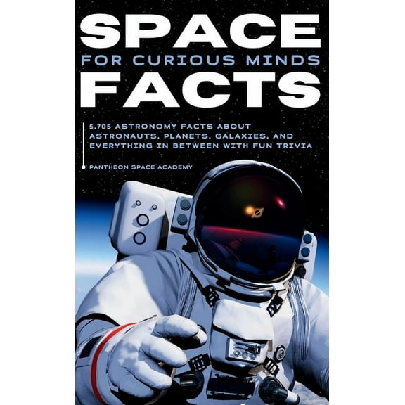 Space Facts for Curious Minds: 5,705 Astronomy Facts About Astronauts, Planets, Galaxies and Everything In Between with , (Hardcover)