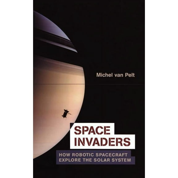 Space Invaders: How Robotic Spacecraft Explore the Solar System, (Hardcover)