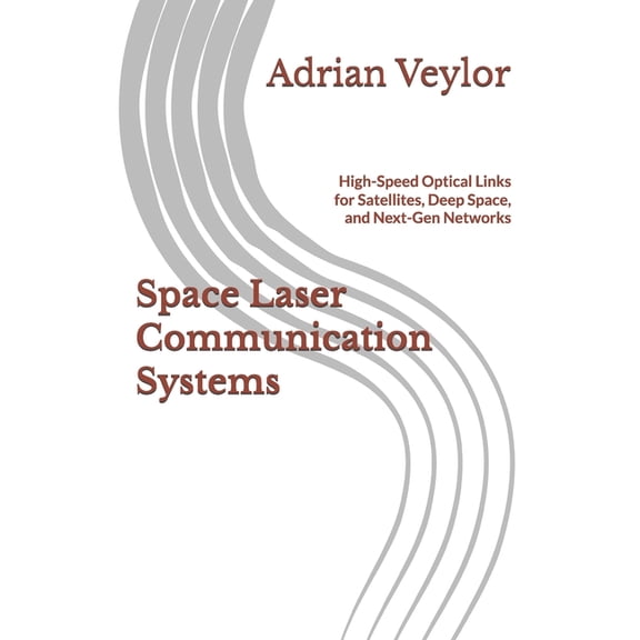 Space Laser Communication Systems: High-Speed Optical Links for Satellites, Deep Space, and Next-Gen Networks, (Paperback)