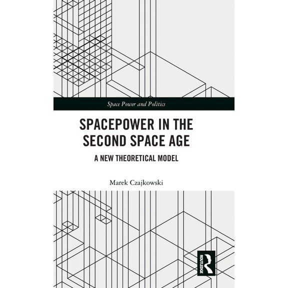 Space Power and Politics Spacepower in the Second Space Age: A New Theoretical Model, (Hardcover)