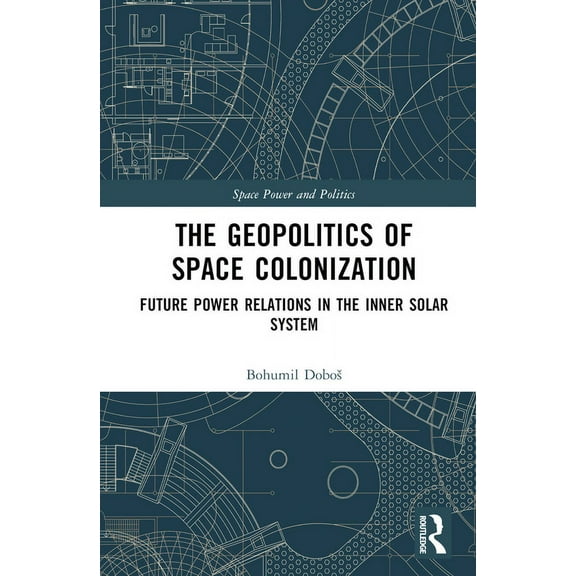 Space Power and Politics The Geopolitics of Space Colonization: Future Power Relations in the Inner Solar System, (Hardcover)