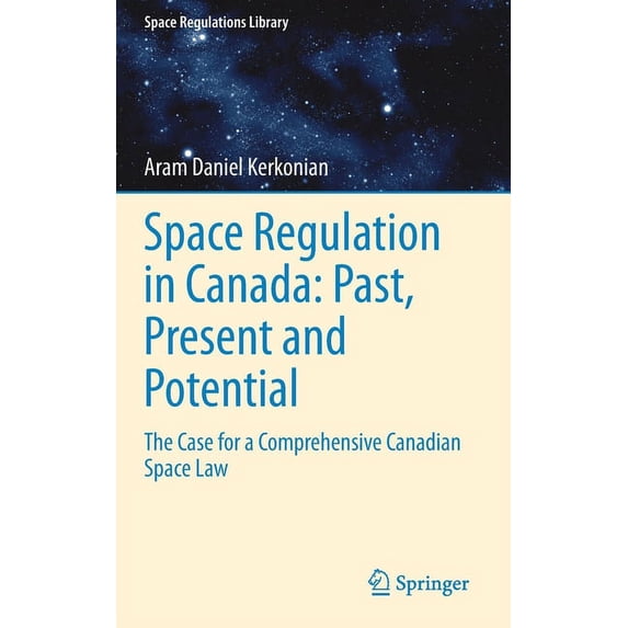 Space Regulations Library Space Regulation in Canada: Past, Present and Potential: The Case for a Comprehensive Canadian Space Law, Book 12, (Hardcover)