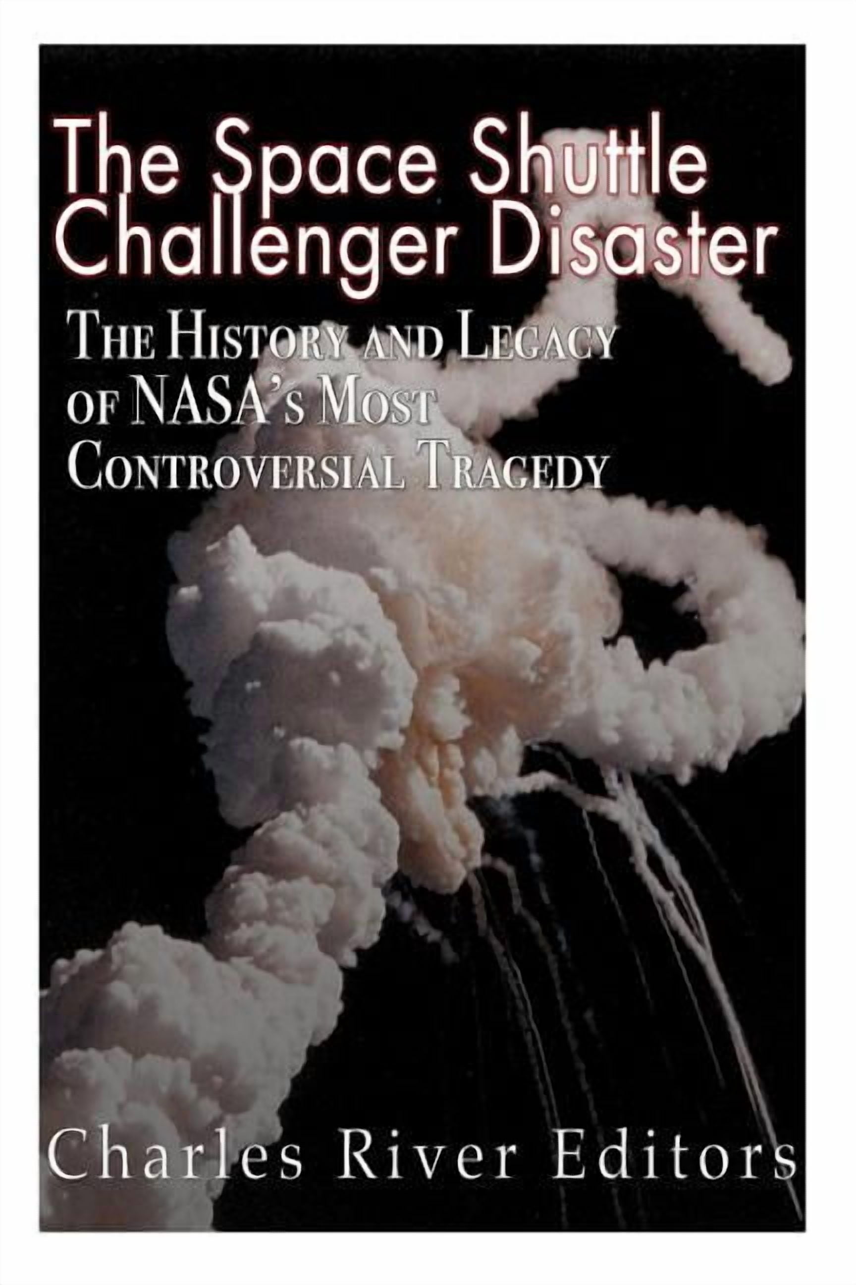 The Space Shuttle Challenger Disaster: The History and Legacy of NASA's ...