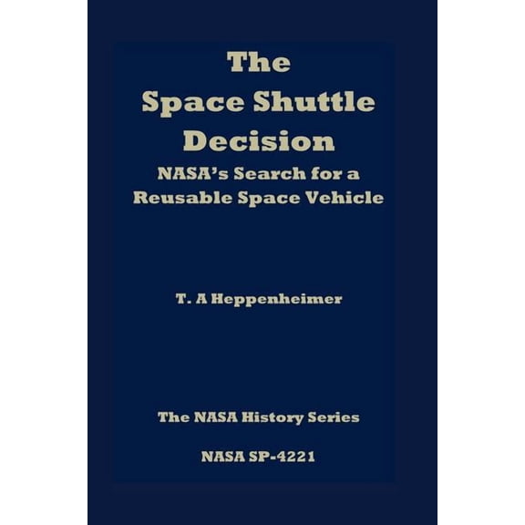 The Space Shuttle Decision: NASA's Search for a Reusable Space Vehicle, (Paperback)