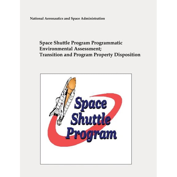 Space Shuttle Program Programmatic Environmental Assessment; Transition and Program Property Disposition (Paperback)