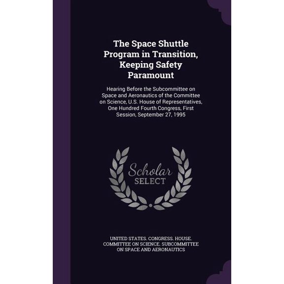 The Space Shuttle Program in Transition, Keeping Safety Paramount : Hearing Before the Subcommittee on Space and Aeronautics of the Committee on Science, U.S. House of Representatives, One Hundred Fourth Congress, First Session, September 27, 1995 (Hardcover)