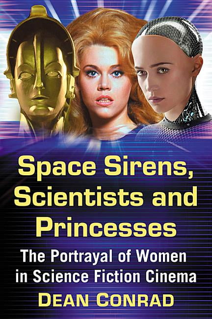 Space Sirens, Scientists and Princesses: The Portrayal of Women in Science Fiction Cinema, (Paperback)