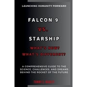 The Space Talk Falcon 9 vs. Starship Whats New? Whats Different? Launching Humanity Forward A Comprehensive Guide to the Science, C, Paperback