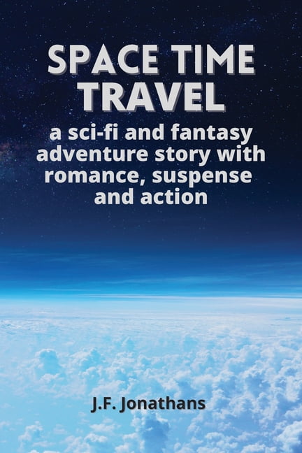 Space time travel: A sci-fi and fantasy adventure story with romance, suspense and action, (Paperback)