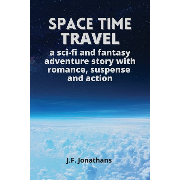 Space time travel: A sci-fi and fantasy adventure story with romance, suspense and action, (Paperback)