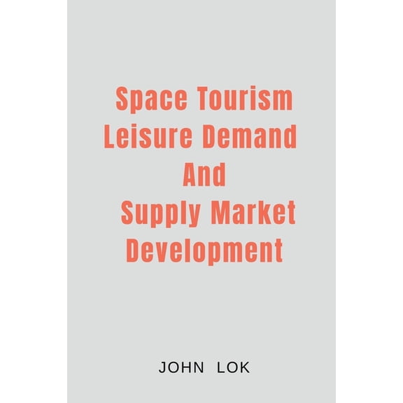 Space Tourism Leisure Demand And Supply Market Development, (Paperback)