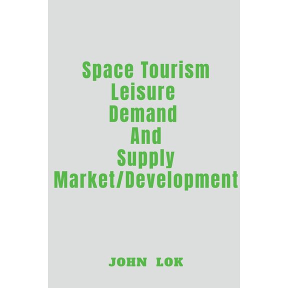 Space Tourism Leisure Demand And Supply Market Development, (Paperback)