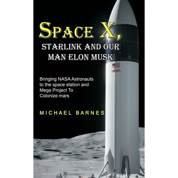 Space X: Starlink and Our Man Elon Musk Bringing NASA Astronauts to the space station and Mega Project To Colonize mars, (Paperback)