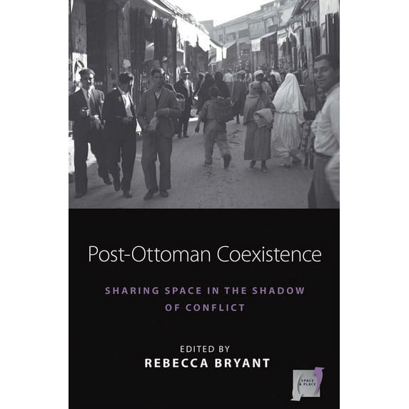 Space and Place Post-Ottoman Coexistence: Sharing Space in the Shadow of Conflict, Book 16, (Hardcover)