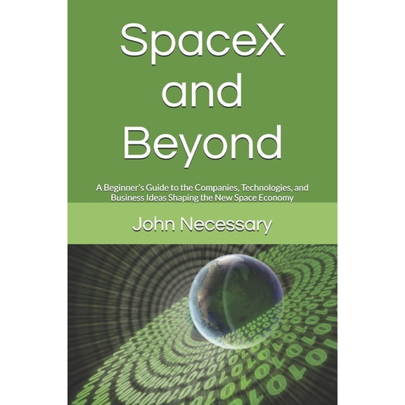 Future Technology Explained SpaceX and Beyond: A Beginner's Guide to the Companies, Technologies, and Business Ideas Shaping the New Space Economy, Book 1, (Paperback)