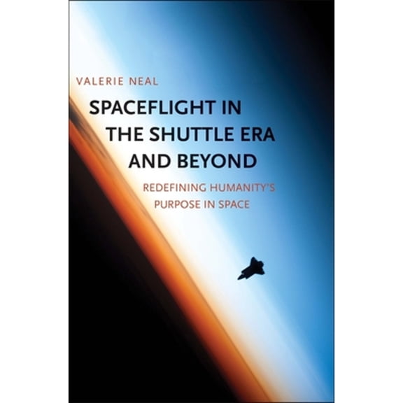 Pre-Owned Spaceflight in the Shuttle Era and Beyond: Redefining Humanity's Purpose in Space (Hardcover) 0300206518 9780300206517