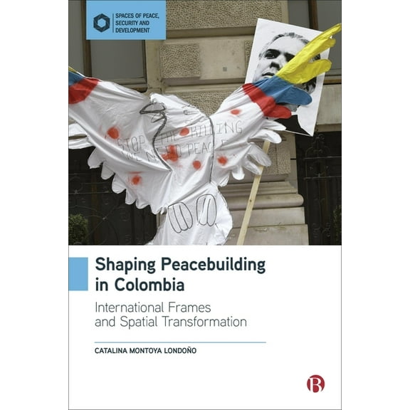 Spaces of Peace, Security and Developmen Shaping Peacebuilding in Colombia: International Frames and Spatial Transformation, (Hardcover)