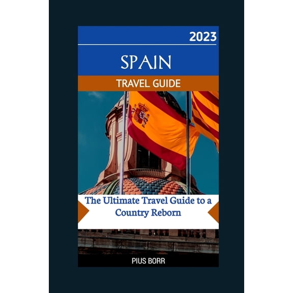 Spain 2023 Travel Guide: The Ultimate Travel Guide to a Country Reborn